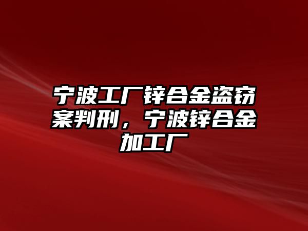 寧波工廠鋅合金盜竊案判刑，寧波鋅合金加工廠