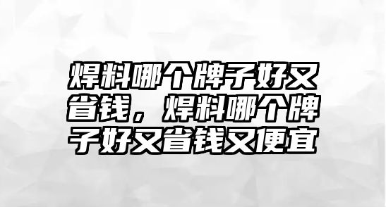 焊料哪個(gè)牌子好又省錢(qián)，焊料哪個(gè)牌子好又省錢(qián)又便宜