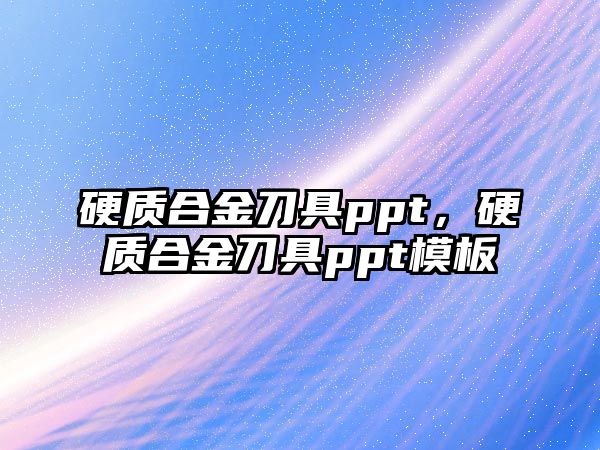 硬質(zhì)合金刀具ppt，硬質(zhì)合金刀具ppt模板