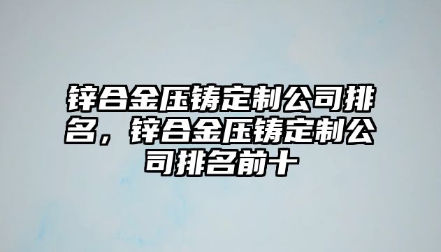 鋅合金壓鑄定制公司排名，鋅合金壓鑄定制公司排名前十