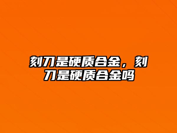 刻刀是硬質(zhì)合金，刻刀是硬質(zhì)合金嗎