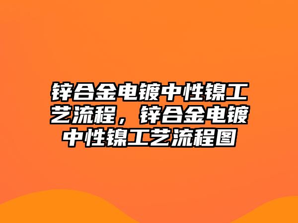 鋅合金電鍍中性鎳工藝流程，鋅合金電鍍中性鎳工藝流程圖