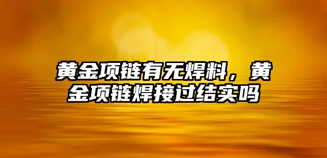 黃金項鏈有無焊料，黃金項鏈焊接過結(jié)實嗎