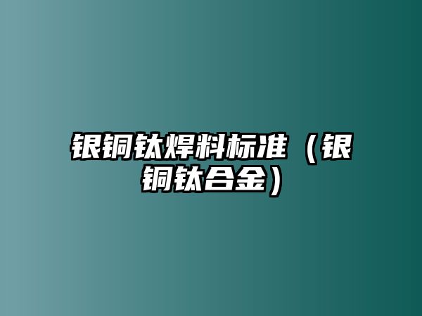 銀銅鈦焊料標(biāo)準(zhǔn)（銀銅鈦合金）