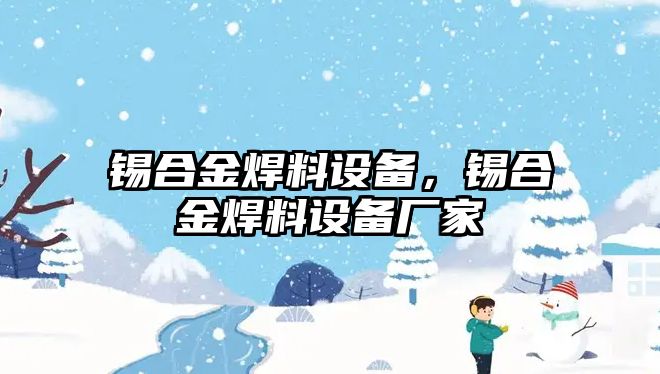 錫合金焊料設備，錫合金焊料設備廠家