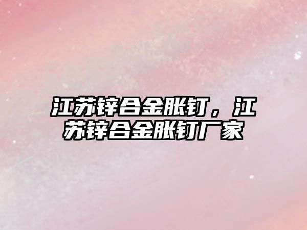 江蘇鋅合金脹釘，江蘇鋅合金脹釘廠家