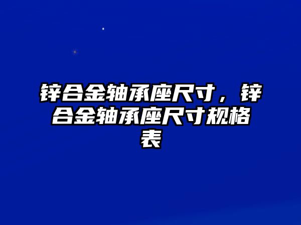 鋅合金軸承座尺寸，鋅合金軸承座尺寸規(guī)格表