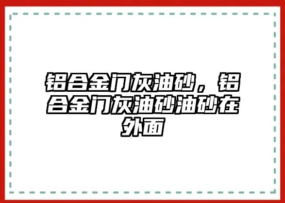 鋁合金門灰油砂，鋁合金門灰油砂油砂在外面