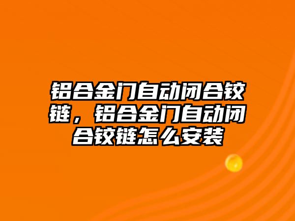 鋁合金門自動閉合鉸鏈，鋁合金門自動閉合鉸鏈怎么安裝