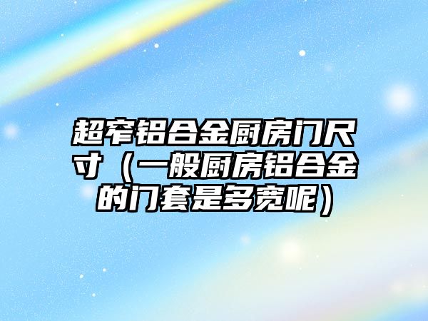 超窄鋁合金廚房門尺寸（一般廚房鋁合金的門套是多寬呢）