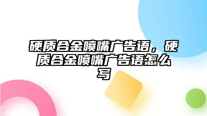 硬質(zhì)合金噴嘴廣告語，硬質(zhì)合金噴嘴廣告語怎么寫