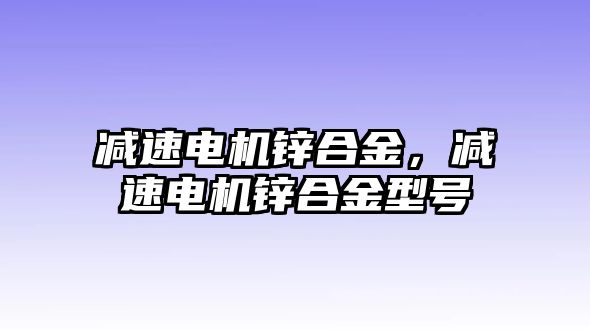 減速電機(jī)鋅合金，減速電機(jī)鋅合金型號