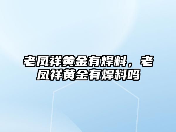 老鳳祥黃金有焊料，老鳳祥黃金有焊料嗎