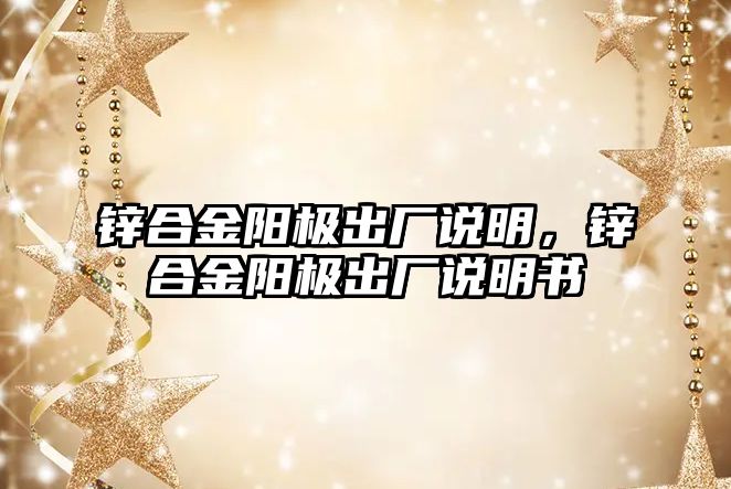 鋅合金陽極出廠說明，鋅合金陽極出廠說明書