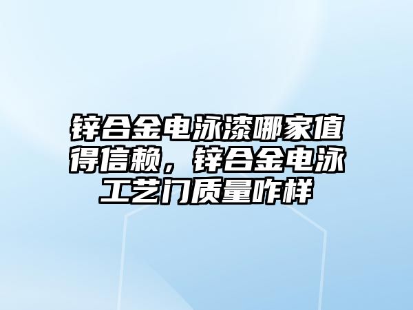 鋅合金電泳漆哪家值得信賴，鋅合金電泳工藝門質(zhì)量咋樣