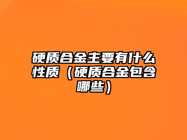 硬質(zhì)合金主要有什么性質(zhì)（硬質(zhì)合金包含哪些）