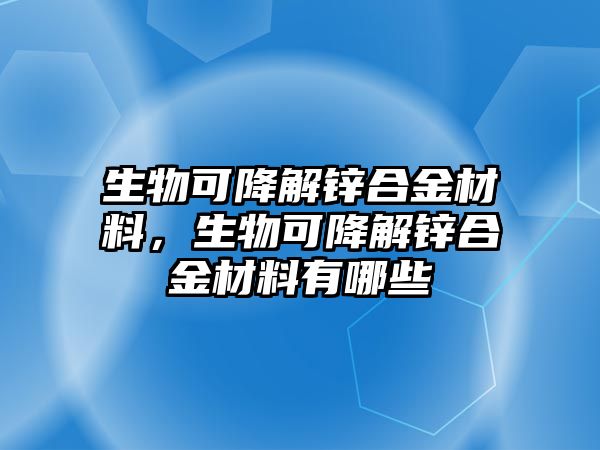 生物可降解鋅合金材料，生物可降解鋅合金材料有哪些