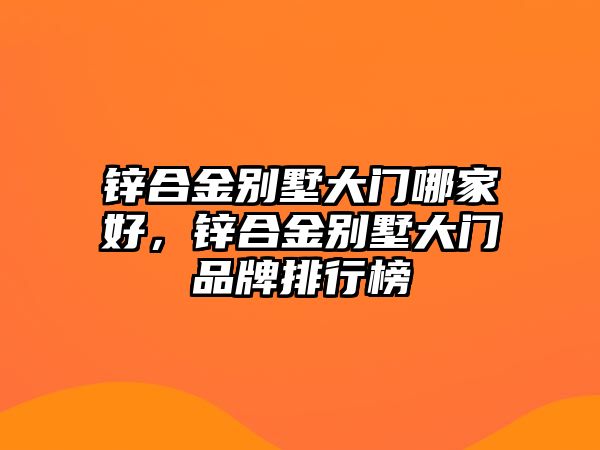 鋅合金別墅大門哪家好，鋅合金別墅大門品牌排行榜