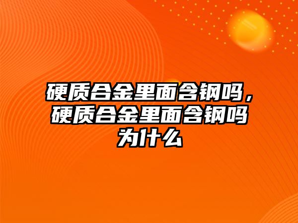 硬質(zhì)合金里面含鋼嗎，硬質(zhì)合金里面含鋼嗎為什么