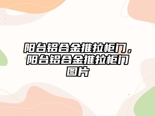 陽臺鋁合金推拉柜門，陽臺鋁合金推拉柜門圖片