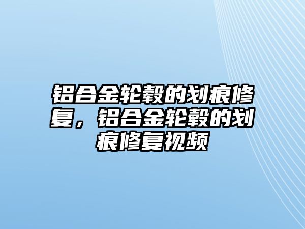 鋁合金輪轂的劃痕修復(fù)，鋁合金輪轂的劃痕修復(fù)視頻