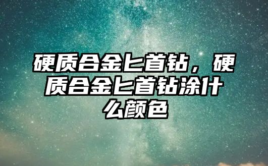 硬質合金匕首鉆，硬質合金匕首鉆涂什么顏色