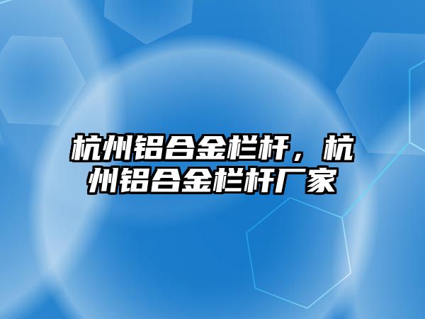 杭州鋁合金欄桿，杭州鋁合金欄桿廠家