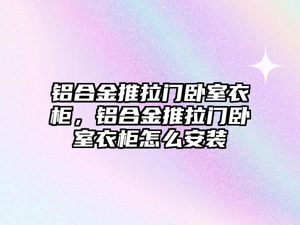 鋁合金推拉門臥室衣柜，鋁合金推拉門臥室衣柜怎么安裝