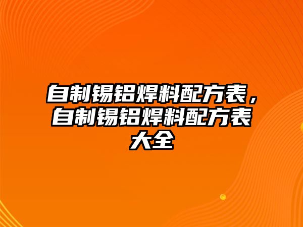 自制錫鋁焊料配方表，自制錫鋁焊料配方表大全