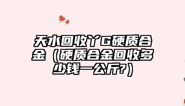 天水回收丫G硬質(zhì)合金（硬質(zhì)合金回收多少錢一公斤?）