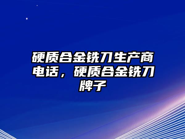 硬質(zhì)合金銑刀生產(chǎn)商電話(huà)，硬質(zhì)合金銑刀牌子