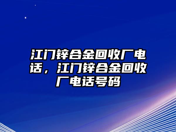 江門鋅合金回收廠電話，江門鋅合金回收廠電話號碼