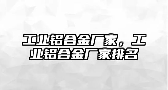 工業(yè)鋁合金廠家，工業(yè)鋁合金廠家排名