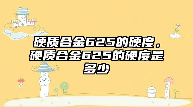 硬質(zhì)合金625的硬度，硬質(zhì)合金625的硬度是多少