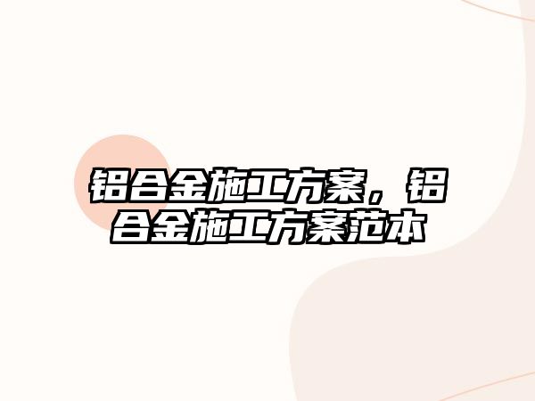 鋁合金施工方案，鋁合金施工方案范本