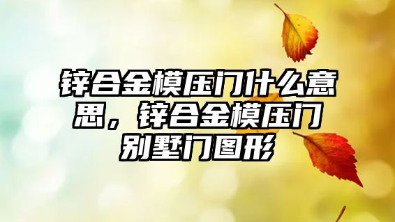 鋅合金模壓門什么意思，鋅合金模壓門別墅門圖形