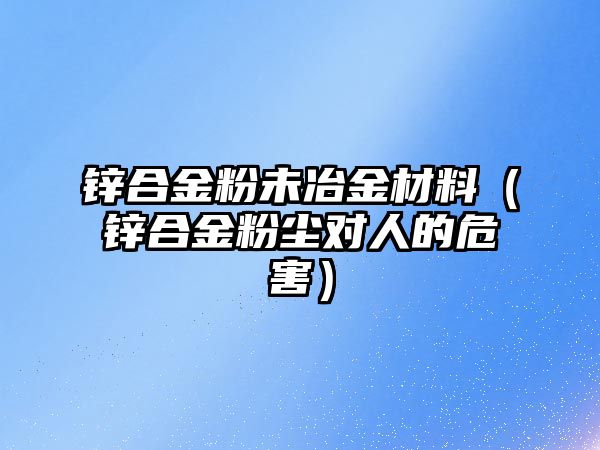 鋅合金粉未冶金材料（鋅合金粉塵對人的危害）