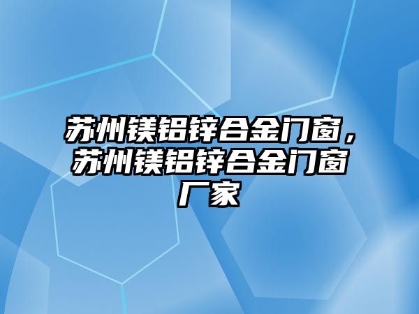 蘇州鎂鋁鋅合金門窗，蘇州鎂鋁鋅合金門窗廠家