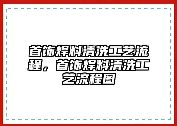 首飾焊料清洗工藝流程，首飾焊料清洗工藝流程圖