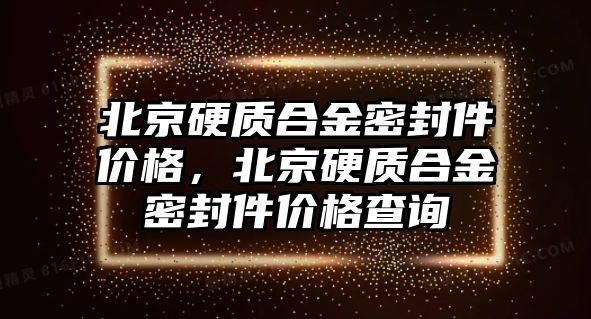 北京硬質(zhì)合金密封件價格，北京硬質(zhì)合金密封件價格查詢