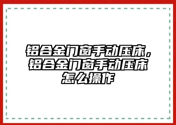 鋁合金門窗手動壓床，鋁合金門窗手動壓床怎么操作