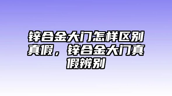 鋅合金大門怎樣區(qū)別真假，鋅合金大門真假辨別