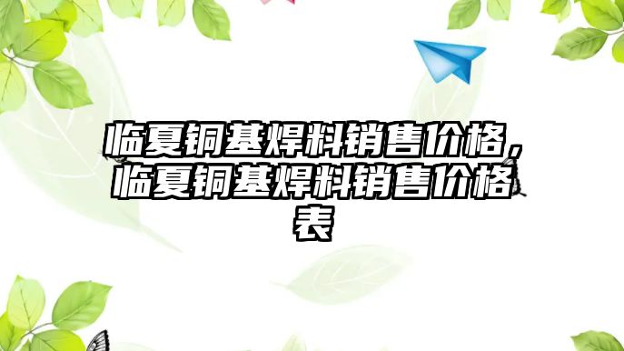 臨夏銅基焊料銷售價格，臨夏銅基焊料銷售價格表