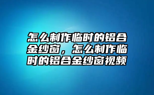 怎么制作臨時的鋁合金紗窗，怎么制作臨時的鋁合金紗窗視頻