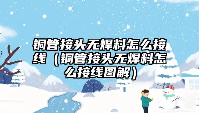 銅管接頭無焊料怎么接線（銅管接頭無焊料怎么接線圖解）