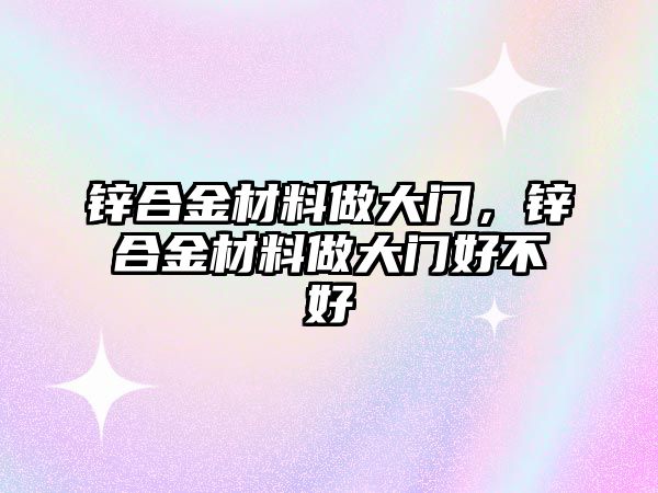 鋅合金材料做大門，鋅合金材料做大門好不好