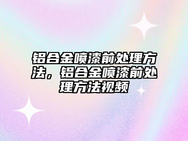 鋁合金噴漆前處理方法，鋁合金噴漆前處理方法視頻