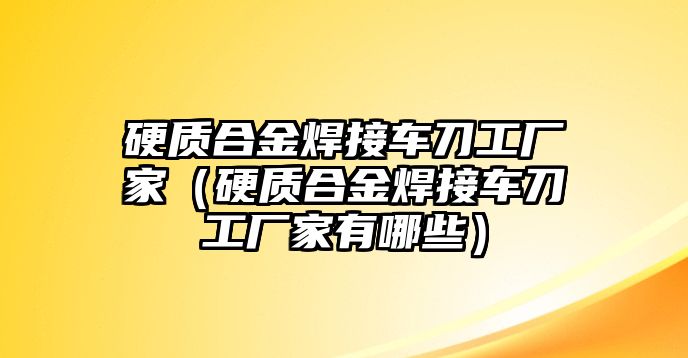 硬質(zhì)合金焊接車刀工廠家（硬質(zhì)合金焊接車刀工廠家有哪些）