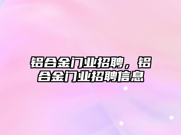 鋁合金門業(yè)招聘，鋁合金門業(yè)招聘信息