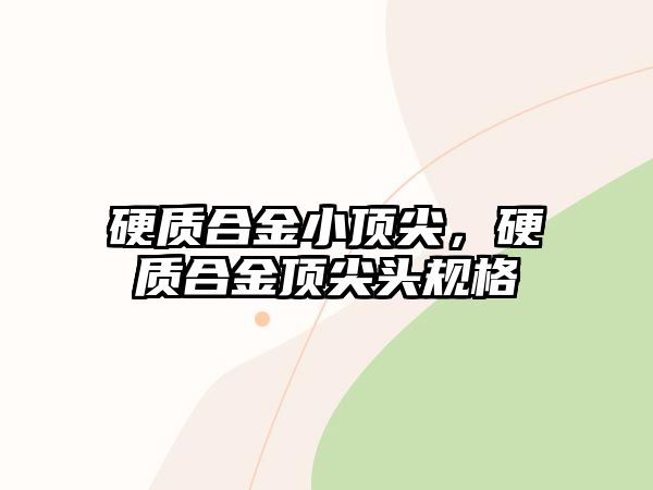 硬質合金小頂尖，硬質合金頂尖頭規(guī)格